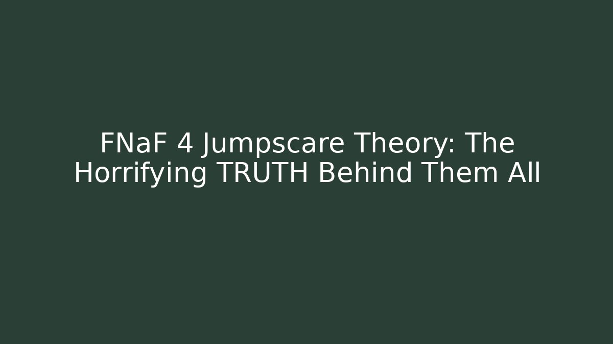 FNaF 4 Jumpscare Theory: The Horrifying TRUTH Behind Them All