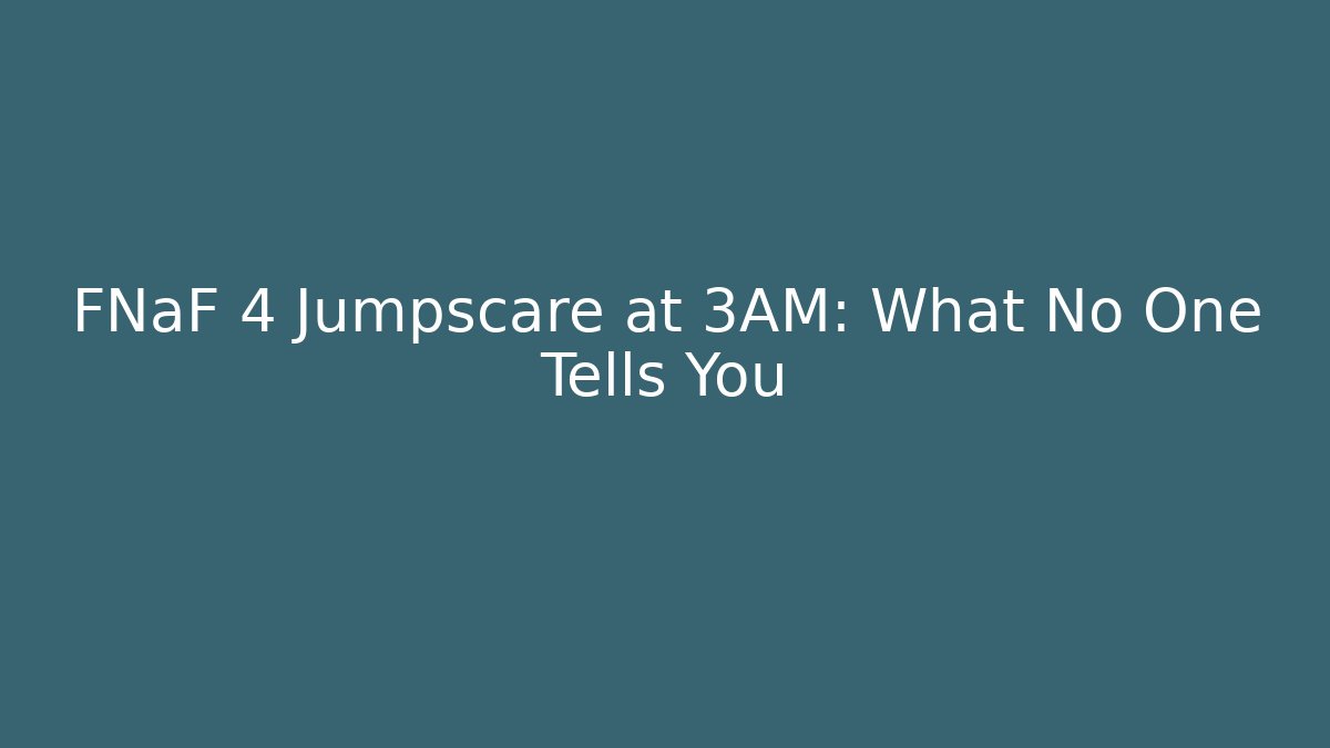 FNaF 4 Jumpscare at 3AM: What No One Tells You