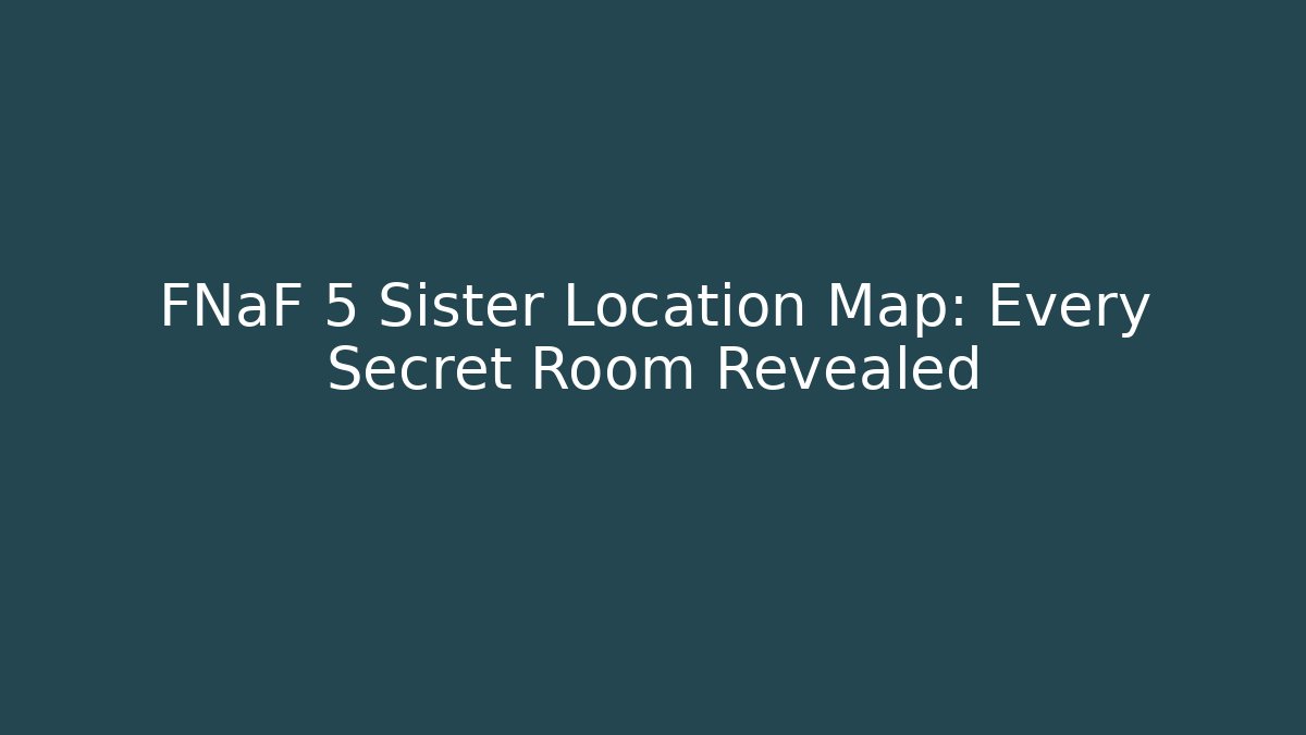 FNaF 5 Sister Location Map: Every Secret Room Revealed