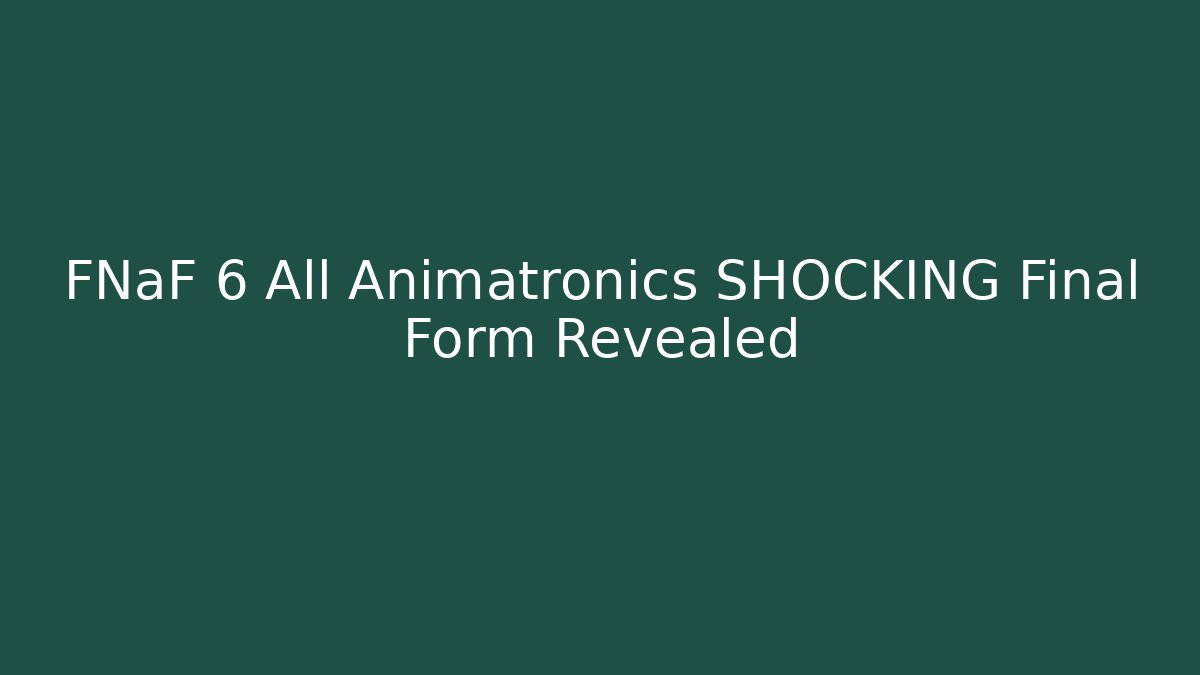 FNaF 6 All Animatronics SHOCKING Final Form Revealed - Create More Assets