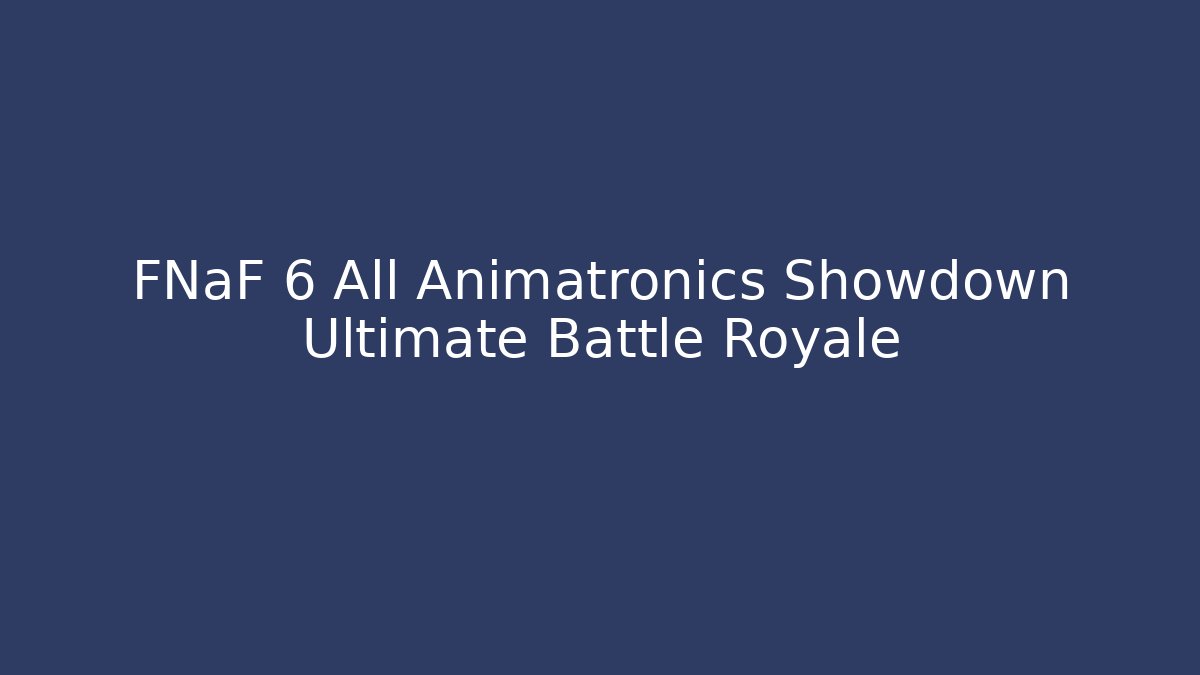FNaF 6 All Animatronics Showdown Ultimate Battle Royale - Create More Assets