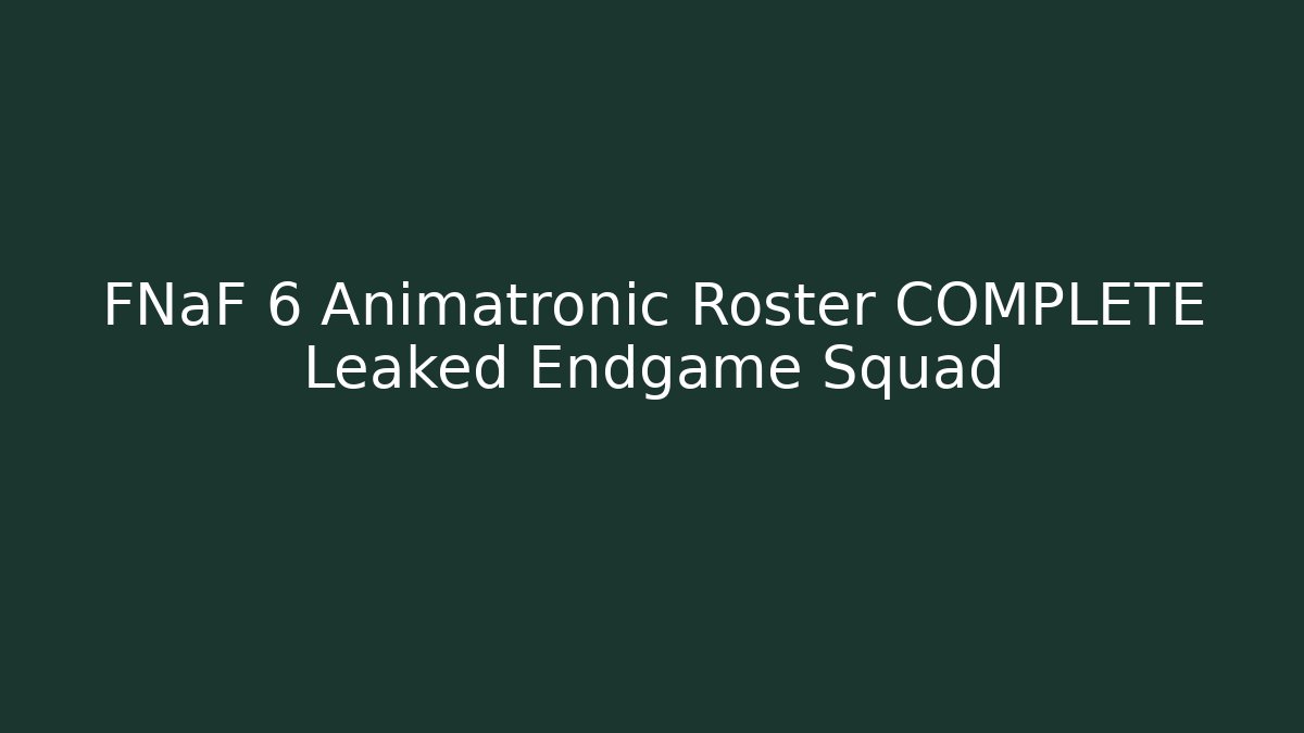 FNaF 6 Animatronic Roster COMPLETE Leaked Endgame Squad - Create More Assets