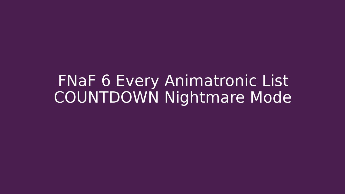 FNaF 6 Every Animatronic List COUNTDOWN Nightmare Mode - Create More Assets