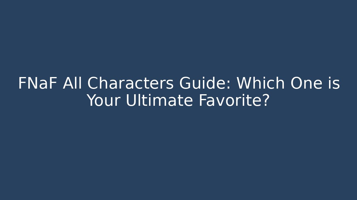 FNaF All Characters Guide: Which One is Your Ultimate Favorite?