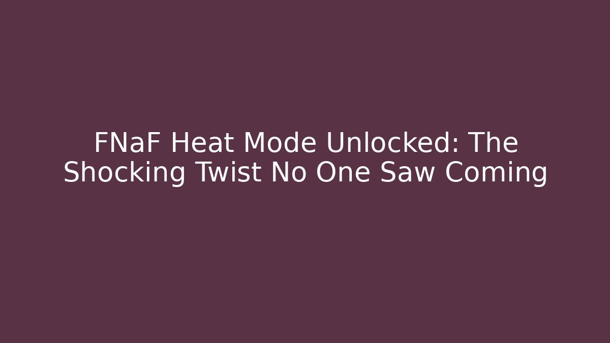 FNaF Heat Mode Unlocked: The Shocking Twist No One Saw Coming