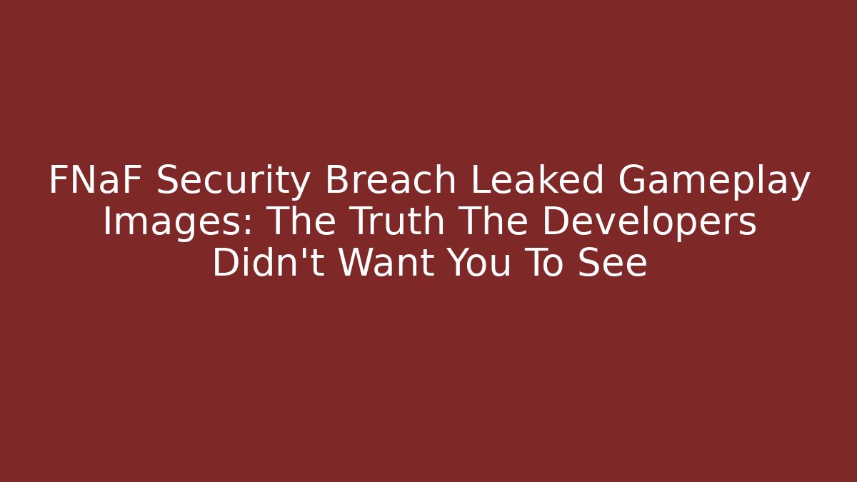 FNaF Security Breach Leaked Gameplay Images: The Truth The Developers Didn’t Want You To See