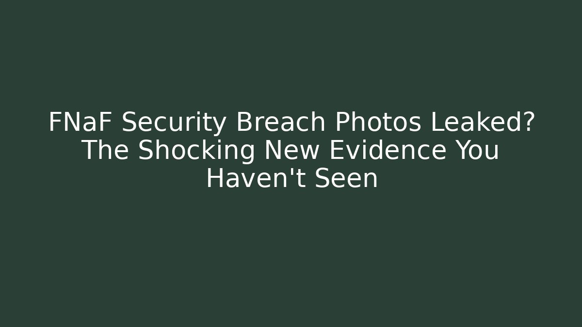 FNaF Security Breach Photos Leaked? The Shocking New Evidence You Haven’t Seen