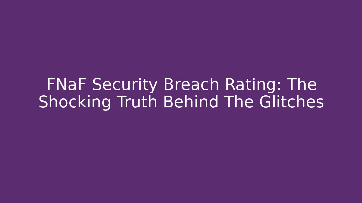 FNaF Security Breach Rating: The Shocking Truth Behind The Glitches