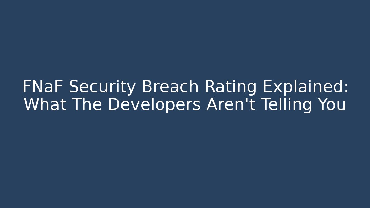 FNaF Security Breach Rating Explained: What The Developers Aren't Telling You - Create More Assets