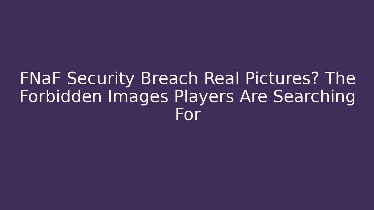 FNaF Security Breach Real Pictures? The Forbidden Images Players Are Searching For