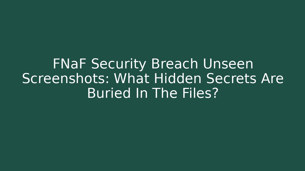 FNaF Security Breach Unseen Screenshots: What Hidden Secrets Are Buried In The Files?