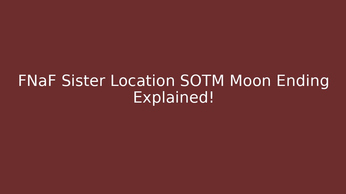 FNaF Sister Location SOTM Moon Ending Explained!