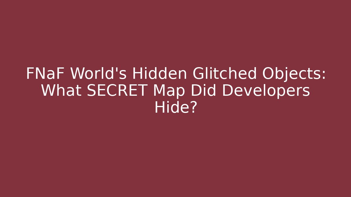FNaF World's Hidden Glitched Objects: What SECRET Map Did Developers Hide? - Create More Assets