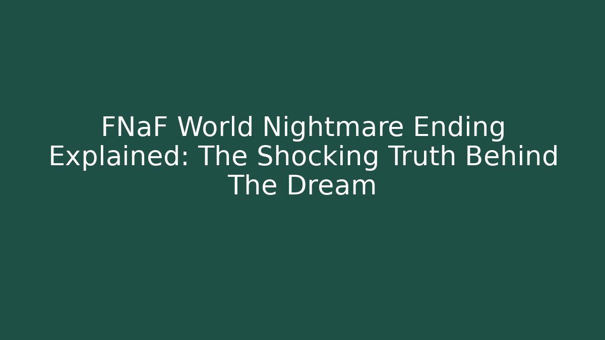 FNaF World Nightmare Ending Explained: The Shocking Truth Behind The Dream