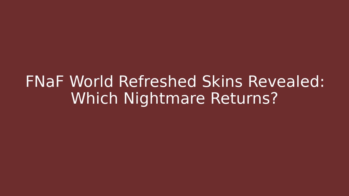FNaF World Refreshed Skins Revealed: Which Nightmare Returns?