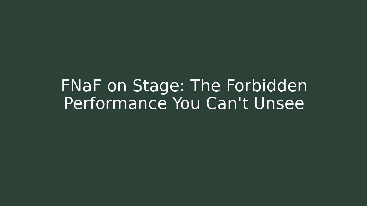 FNaF on Stage: The Forbidden Performance You Can't Unsee