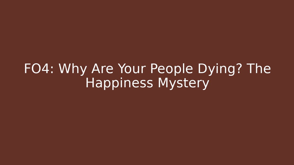 FO4: Why Are Your People Dying? The Happiness Mystery