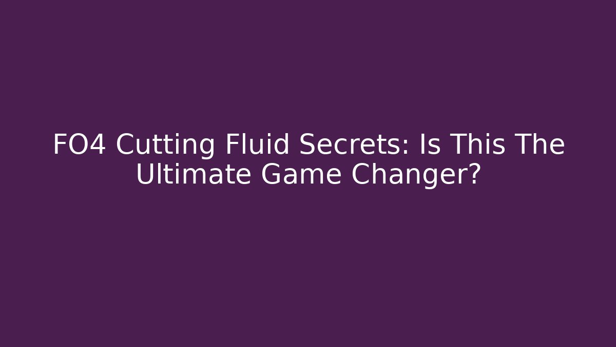 FO4 Cutting Fluid Secrets: Is This The Ultimate Game Changer?