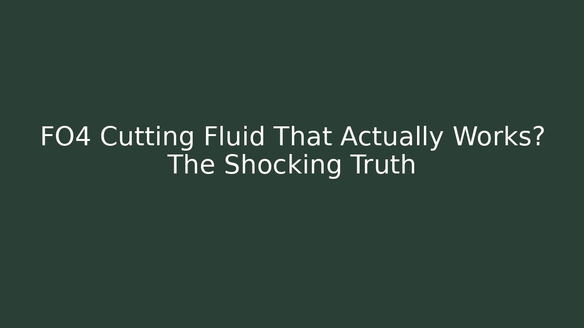 FO4 Cutting Fluid That Actually Works? The Shocking Truth