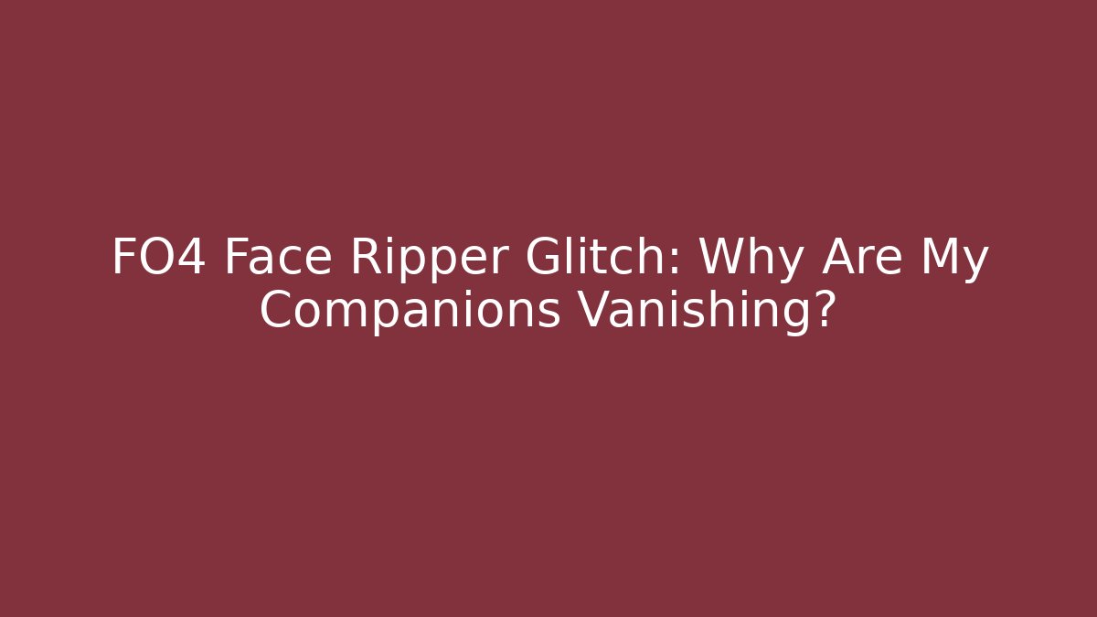 FO4 Face Ripper Glitch: Why Are My Companions Vanishing?