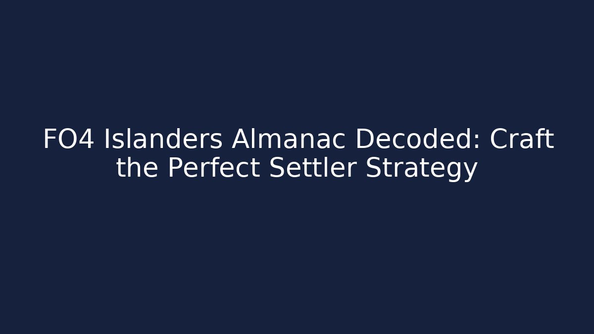 FO4 Islanders Almanac Decoded: Craft the Perfect Settler Strategy - Create More Assets
