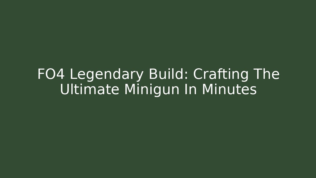 FO4 Legendary Build: Crafting The Ultimate Minigun In Minutes
