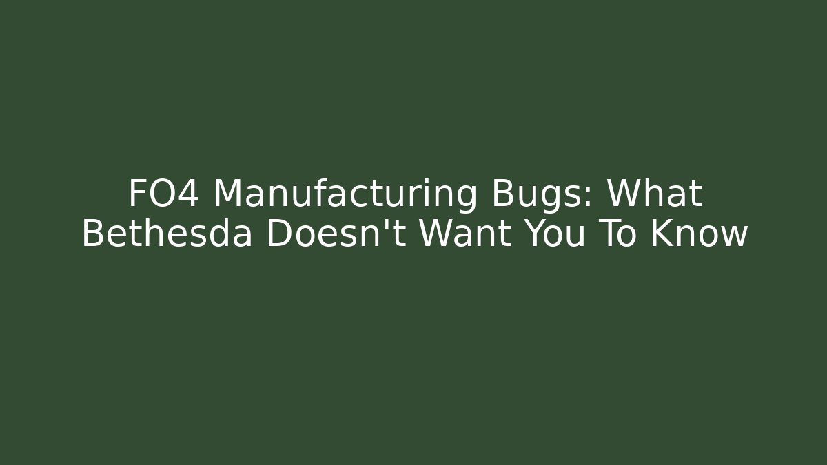 FO4 Manufacturing Bugs: What Bethesda Doesn’t Want You To Know