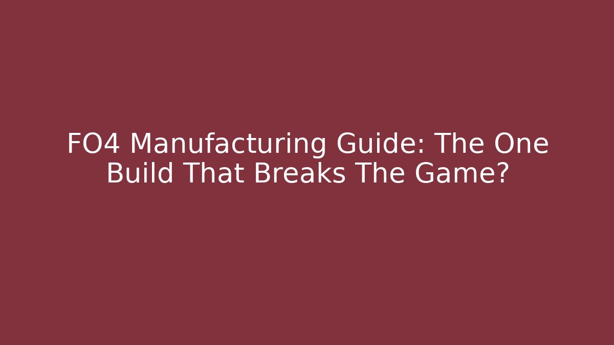 FO4 Manufacturing Guide: The One Build That Breaks The Game?