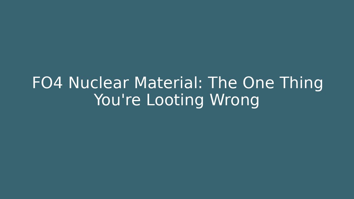 FO4 Nuclear Material: The One Thing You're Looting Wrong