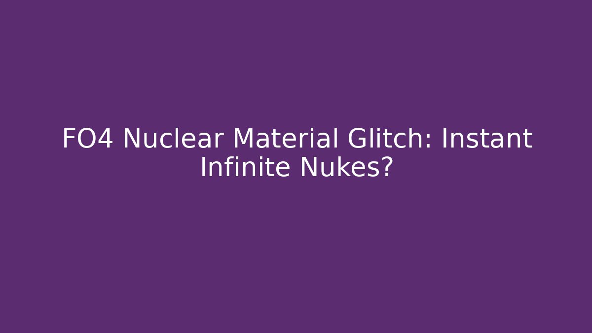 FO4 Nuclear Material Glitch: Instant Infinite Nukes?
