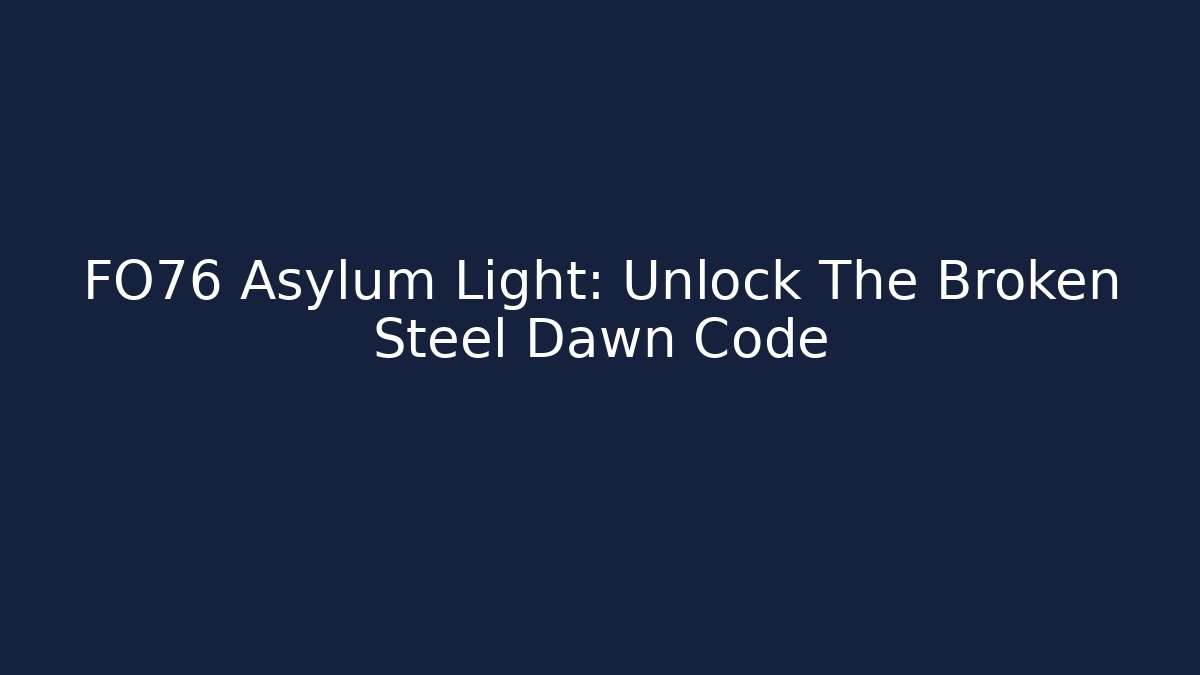 FO76 Asylum Light: Unlock The Broken Steel Dawn Code - Create More Assets