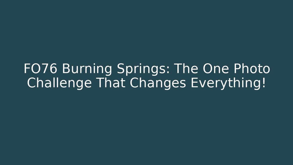 FO76 Burning Springs: The One Photo Challenge That Changes Everything!
