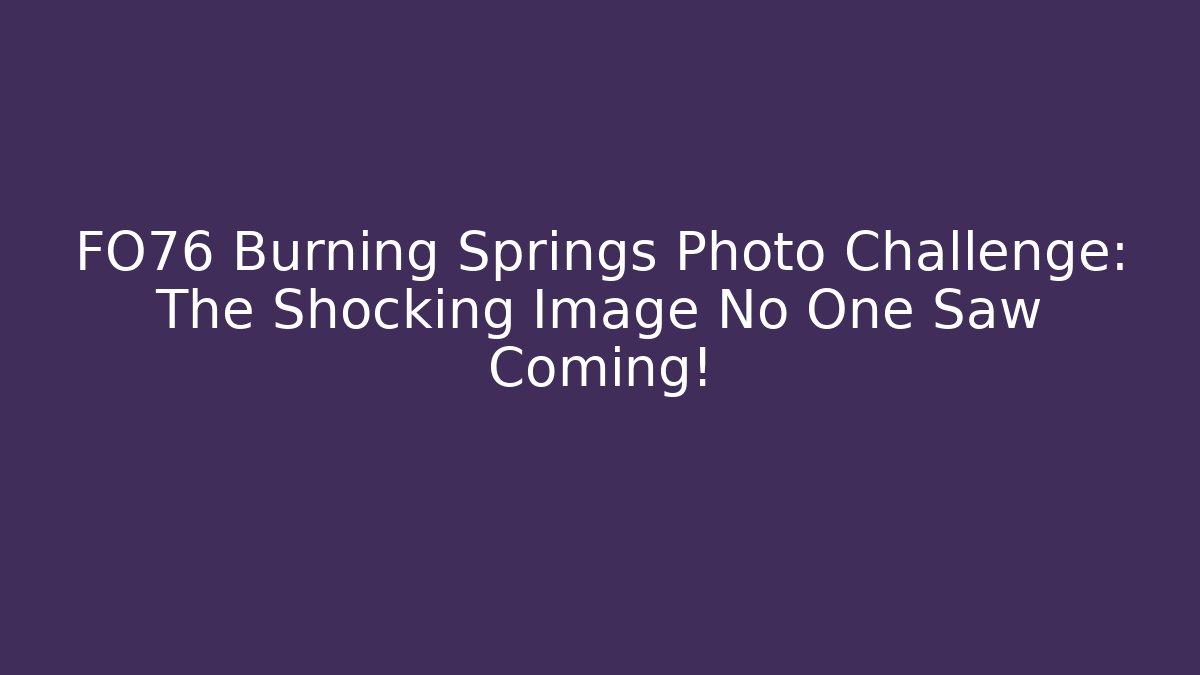 FO76 Burning Springs Photo Challenge: The Shocking Image No One Saw Coming!