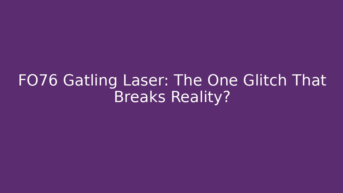 FO76 Gatling Laser: The One Glitch That Breaks Reality?
