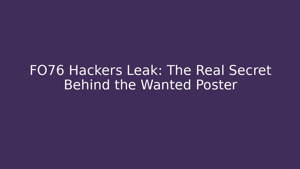 FO76 Hackers Leak: The Real Secret Behind the Wanted Poster