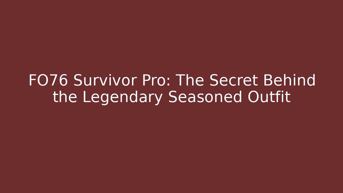 FO76 Survivor Pro: The Secret Behind the Legendary Seasoned Outfit