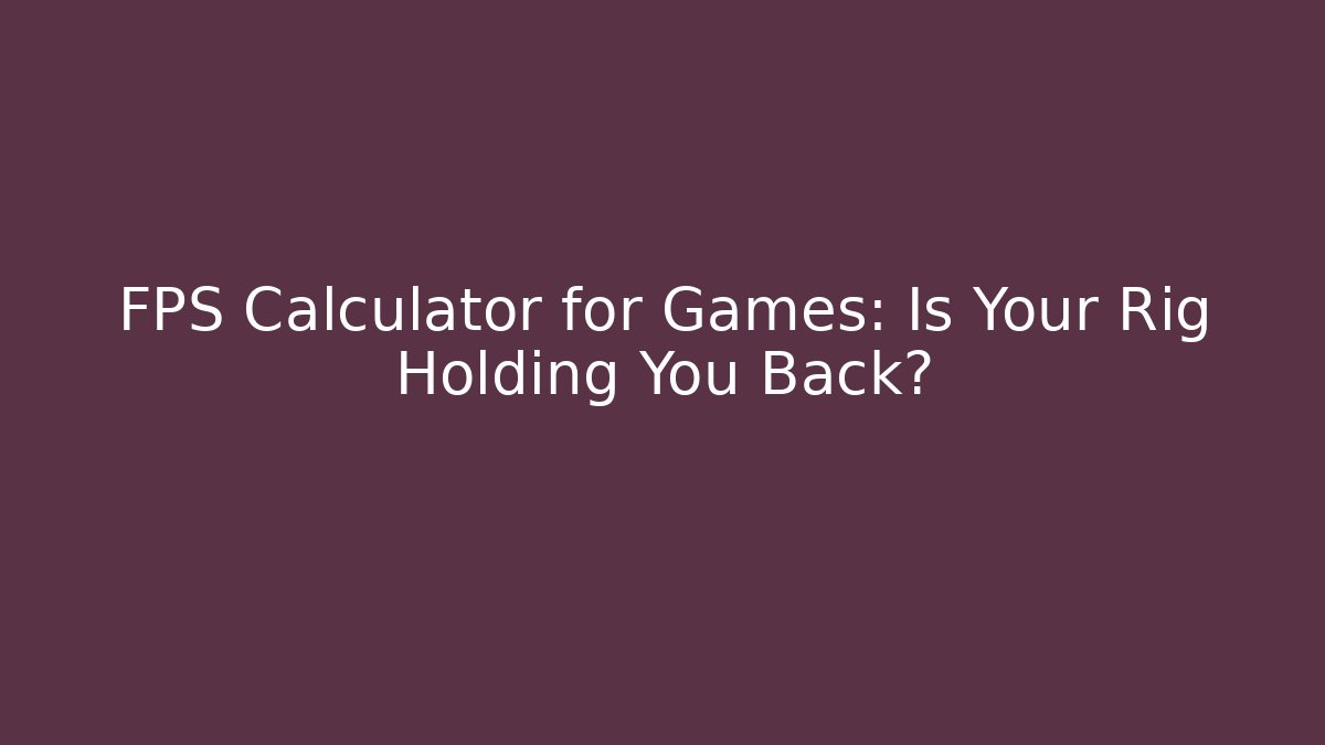 FPS Calculator for Games: Is Your Rig Holding You Back?
