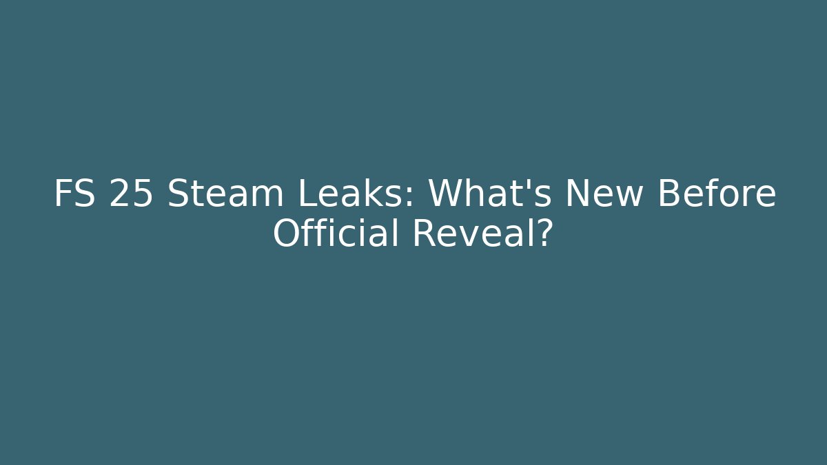 FS 25 Steam Leaks: What's New Before Official Reveal?