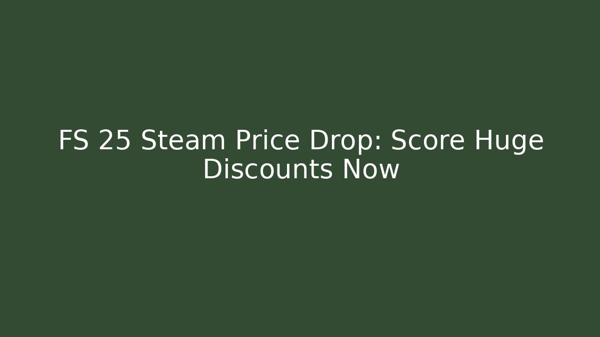 FS 25 Steam Price Drop: Score Huge Discounts Now