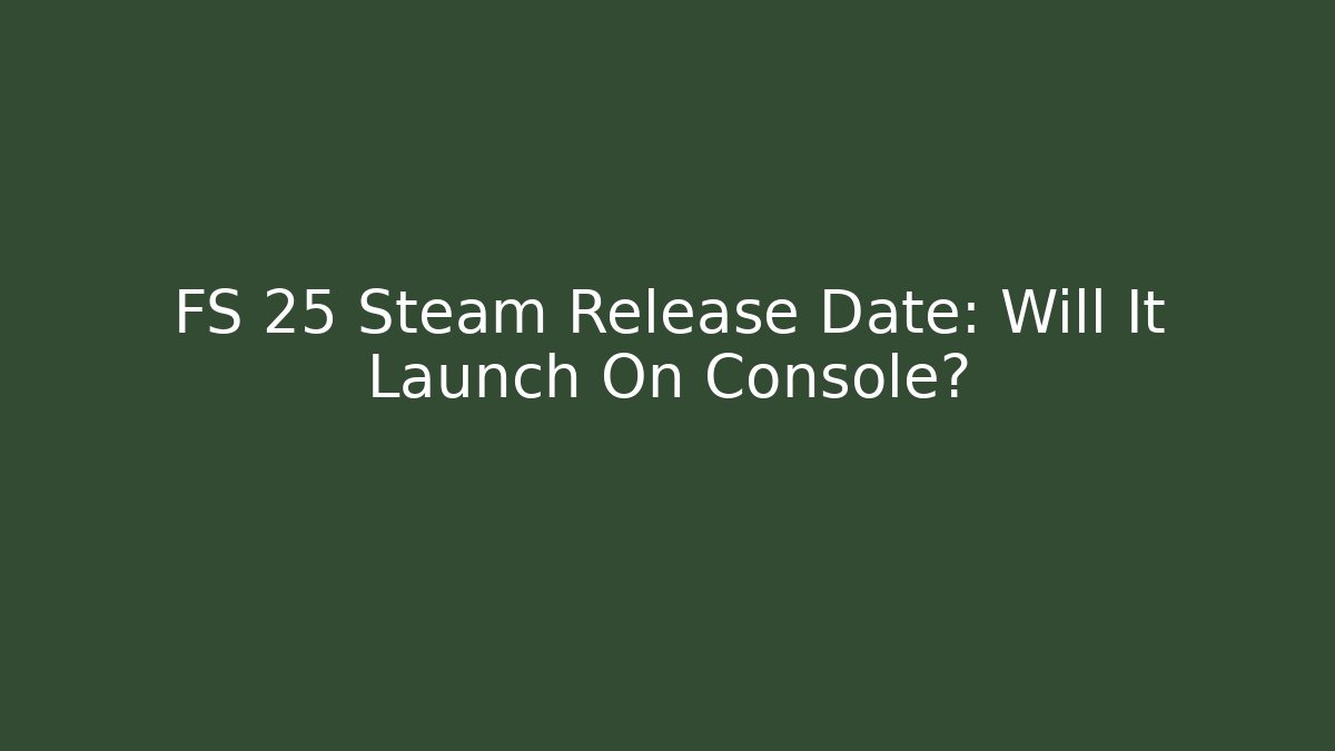 FS 25 Steam Release Date: Will It Launch On Console? - Create More Assets
