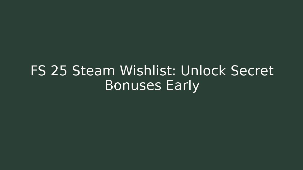 FS 25 Steam Wishlist: Unlock Secret Bonuses Early