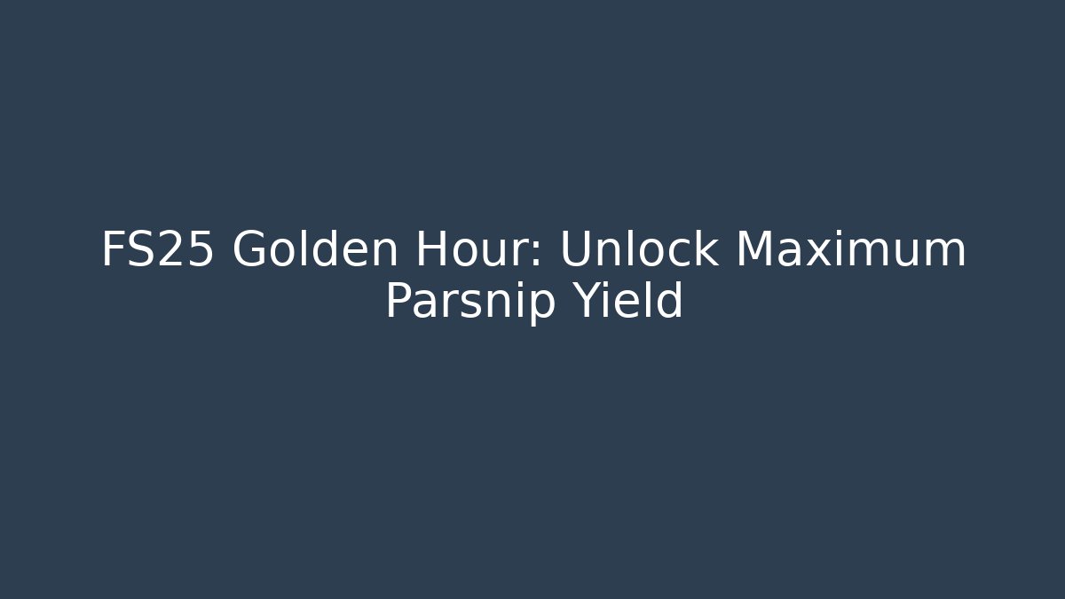 FS25 Golden Hour: Unlock Maximum Parsnip Yield