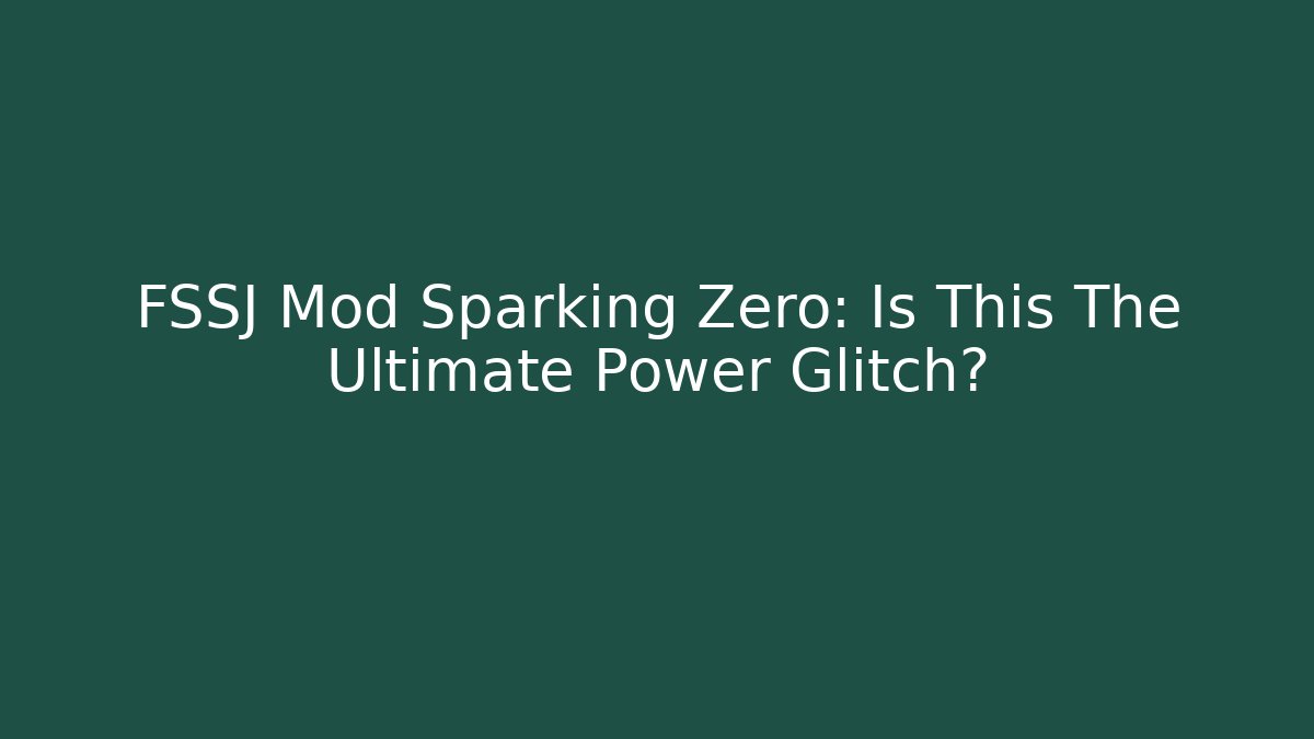 FSSJ Mod Sparking Zero: Is This The Ultimate Power Glitch? - Create More Assets