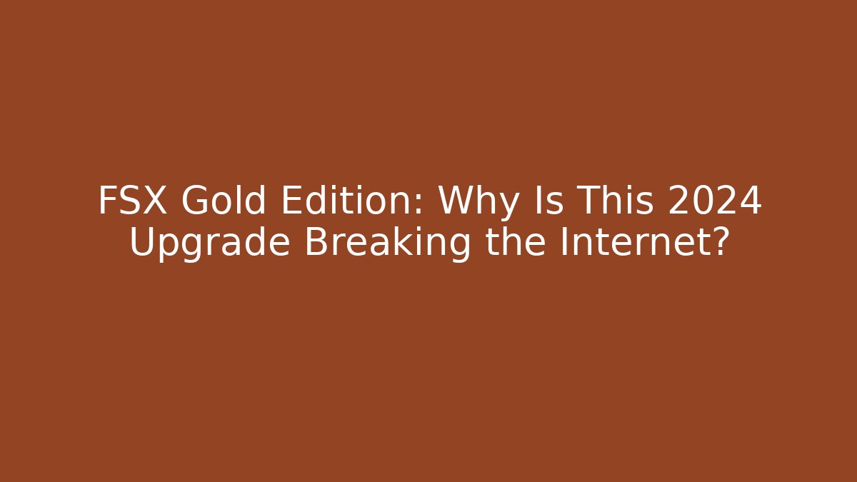 FSX Gold Edition: Why Is This 2024 Upgrade Breaking the Internet?