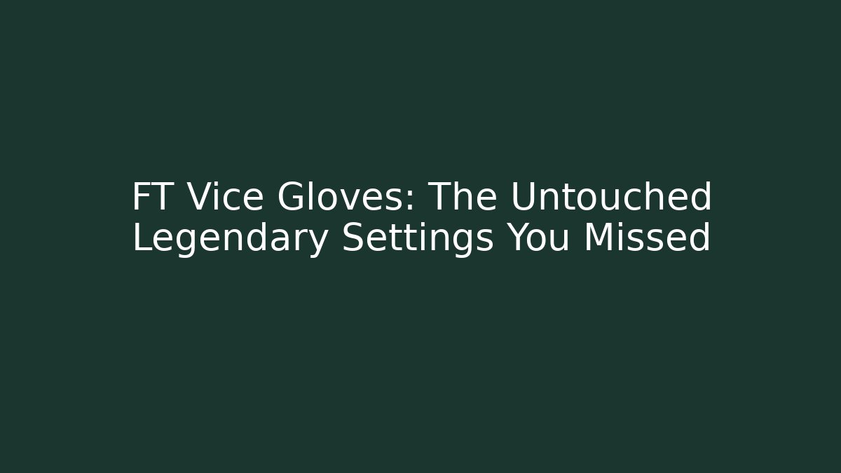 FT Vice Gloves: The Untouched Legendary Settings You Missed