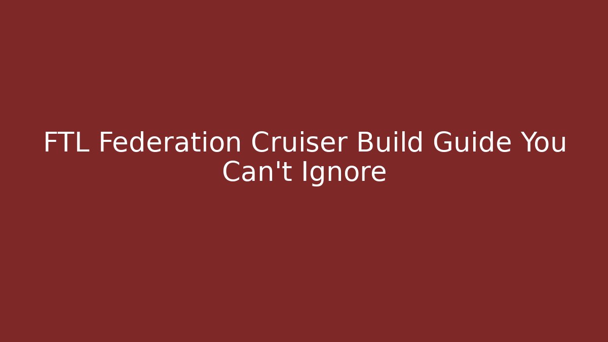 FTL Federation Cruiser Build Guide You Can't Ignore