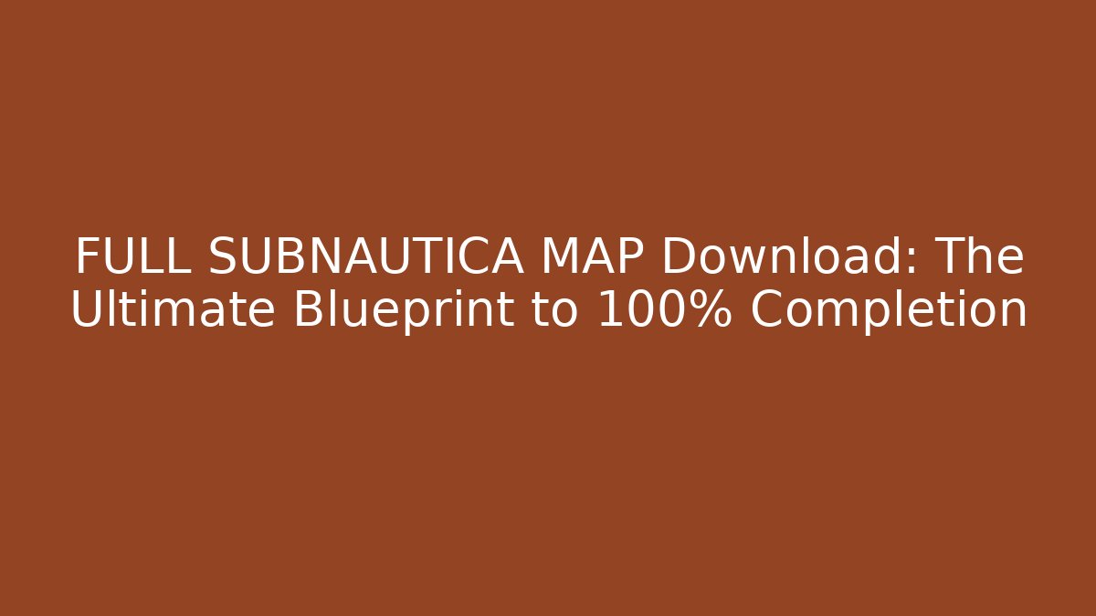 FULL SUBNAUTICA MAP Download: The Ultimate Blueprint to 100% Completion