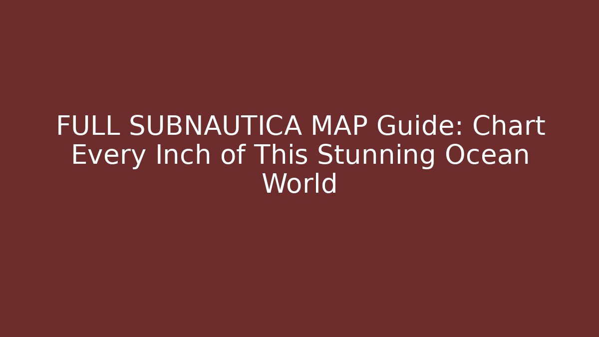 FULL SUBNAUTICA MAP Guide: Chart Every Inch of This Stunning Ocean World