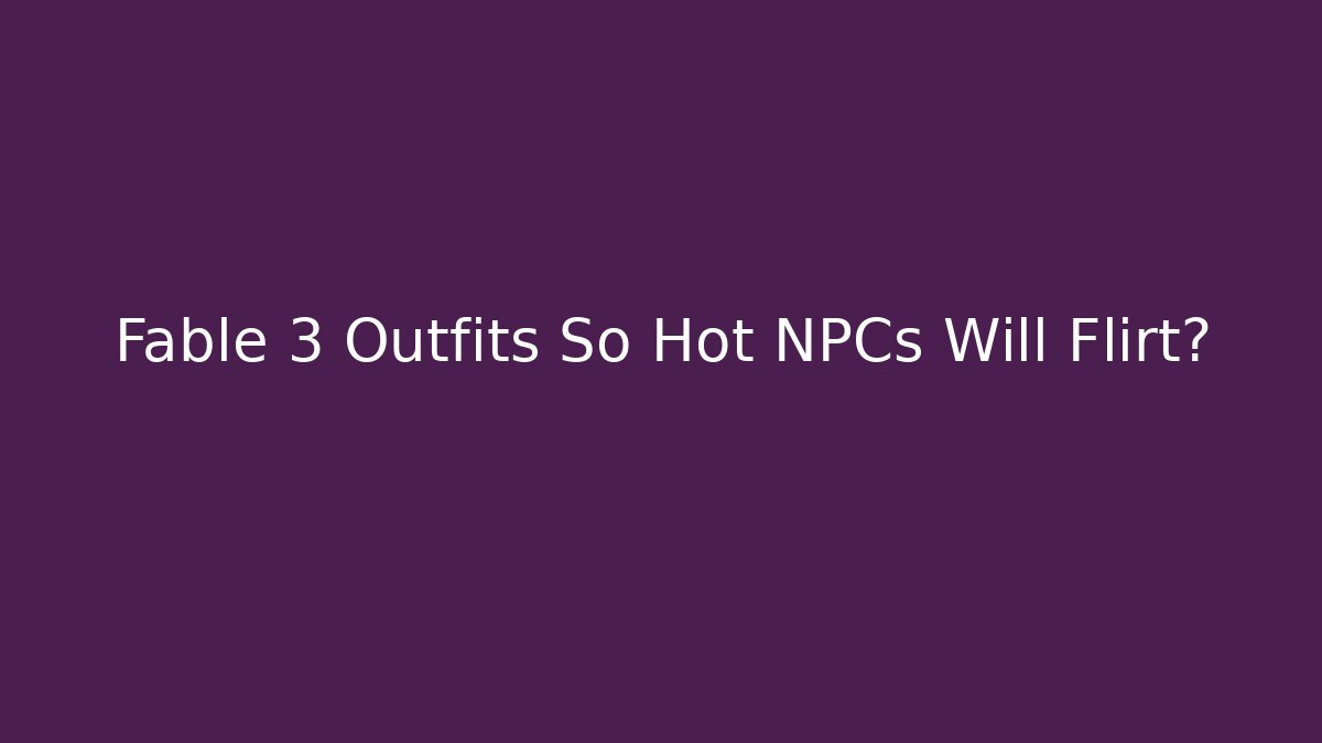 Fable 3 Outfits So Hot NPCs Will Flirt?