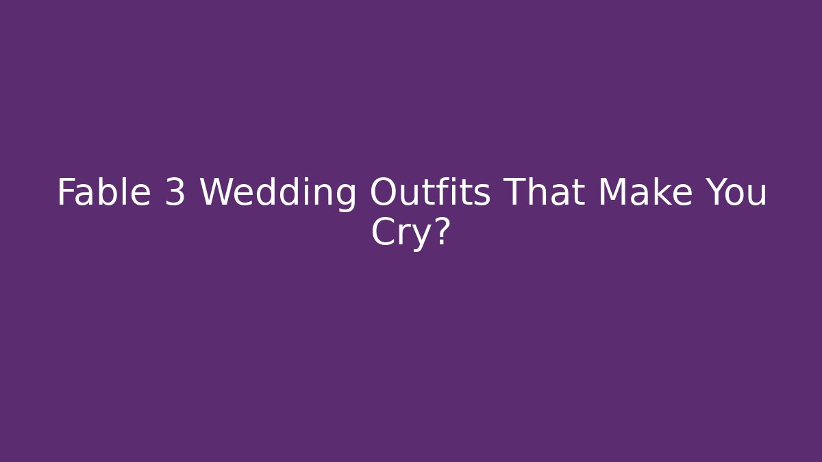 Fable 3 Wedding Outfits That Make You Cry?